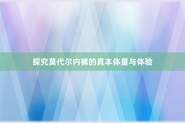 探究莫代尔内裤的真本体量与体验