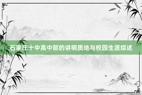 石家庄十中高中部的讲明质地与校园生涯综述